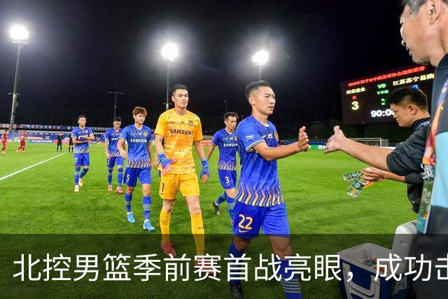 北控男篮季前赛首战亮眼，成功击败南京同曦宙光