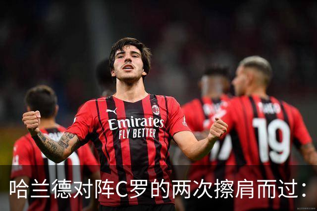 哈兰德对阵C罗的两次擦肩而过：41岁传奇未能出场