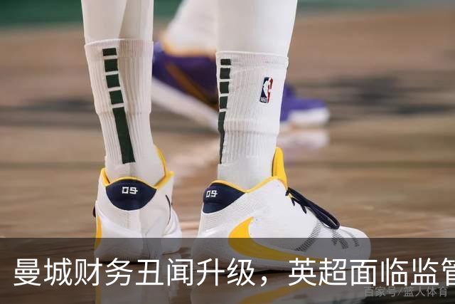 曼城财务丑闻升级，英超面临监管新挑战
