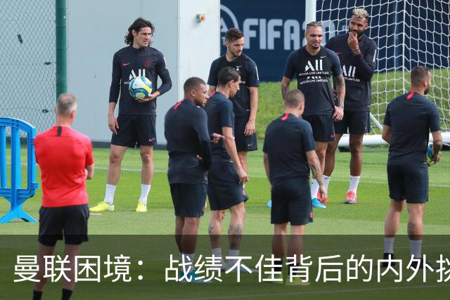 曼联困境：战绩不佳背后的内外挑战与马丁内斯的去向