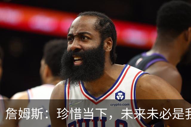 詹姆斯：珍惜当下，未来未必是我所能掌控的